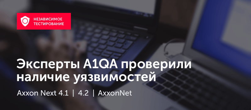 По итогам проверки Axxon Next и AxxonNet не выявлено ни одной критической или блокирующей уязвимости По итогам проверки Axxon Next и AxxonNet не выявлено ни одной критической или блокирующей уязвимости